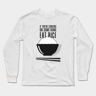 Eat Rice: If You're Choking on Something, Eat Rice Long Sleeve T-Shirt